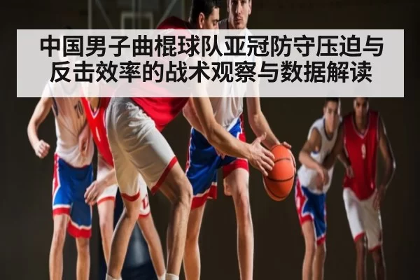 中国男子曲棍球队亚冠防守压迫与反击效率的战术观察与数据解读