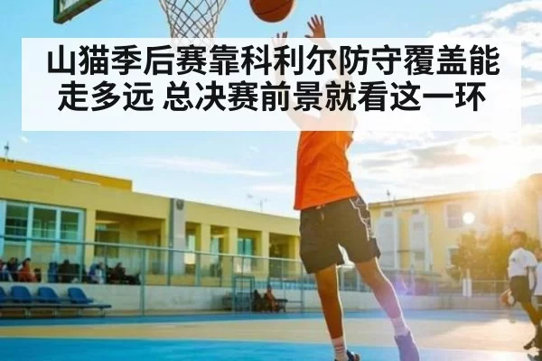 山猫季后赛靠科利尔防守覆盖能走多远 总决赛前景就看这一环